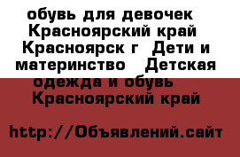 обувь для девочек - Красноярский край, Красноярск г. Дети и материнство » Детская одежда и обувь   . Красноярский край